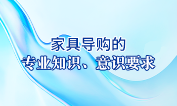 【家具經(jīng)銷商培訓(xùn)】家具導(dǎo)購的專業(yè)知識(shí)、意識(shí)要求