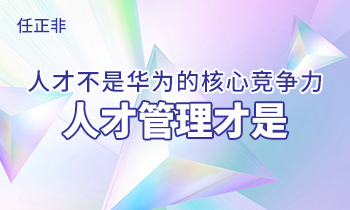 任正非:人才不是華為的核心競爭力，人才管理才是